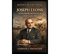Joseph Lyons: Steady Hands and the Era of Quiet Leadership (Burden of the Lodge)