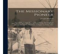 Joseph Mitchell The Missionary Pioneer: Or, A Brief Memoir Of The Life, Labours Joseph Mitchell Multicolor