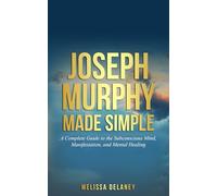 Joseph Murphy Made Simple: A Complete Guide to the Subconscious Mind, Manifestation, and Mental Healing