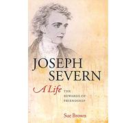 Joseph Severn, A Life: The Rewards of Friendship