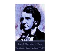 Joseph Sheridan Le Fanu - The Ghostly Tales - Volume IV of V