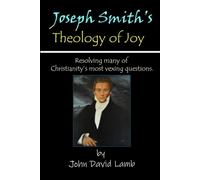 Joseph Smith's Theology of Joy: Resolving many of Christianity's most vexing questions (Revolutionary Insights of the Prophet Joseph Smith)