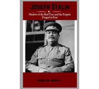 Joseph Stalin: Shadow of the Red Tsar and the Empire Forged in Fear