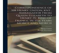 Joseph Stevenson Correspondence of Sir Henry Unton, knt., Ambassador From Queen Joseph Stevenson Multicolor