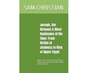 Joseph, the Virtuous & Most Handsome of His Time: From Victim of Jealousy to King of Upper Egypt: MAHA’s Series: True Word of God of Facts Uniting Jews, Christians & Muslims Rabbis & Priests Conceal