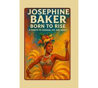 Josephine Baker: Born to Rise - A Tribute to Courage, Joy and Legacy: Beyond the Spotlight: The Woman who Danced for Justice