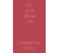 Josephine Berry - Art and (Bare) Life: A Biopolitical Inquiry (Sternberg Press)