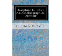 Josephine E. Butler An Autobiographical Memoir