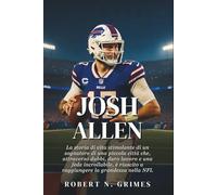 Josh Allen: La storia di vita stimolante di un sognatore di una piccola città che, attraverso dubbi, duro lavoro e una fede incrollabile, è riuscito a raggiungere la grandezza nella NFL