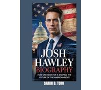 JOSH HAWLEY BIOGRAPHY : HOW ONE SENATOR IS SHAPING THE FUTURE OF THE AMERICAN RIGHT: THE STORY OF A SENATOR WHO REFUSED TO CONFORM