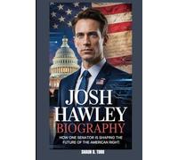 JOSH HAWLEY BIOGRAPHY : HOW ONE SENATOR IS SHAPING THE FUTURE OF THE AMERICAN RIGHT: THE STORY OF A SENATOR WHO REFUSED TO CONFORM