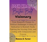 Josh Kraft: Boston’s Bold Visionary: From Nonprofit Pioneer to Political Challenger: A Story of Dedication to Boston’s Youth, Fighting the Housing Crisis, and Leading with Compassion and Purpose