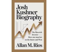 JOSH KUSHNER BIOGRAPHY: The Maverick Investor - How One Man Bet on the Future and Won