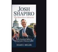 Josh Shapiro: The Relentless Advocate: From Grassroots Fighter to Pennsylvania’s Visionary Leader
