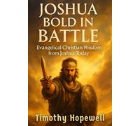Joshua Bold in Battle: Evangelical Christian Lessons from Joshua’s Call (The Old Testament For Today’s Evangelical Christian)