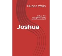 Joshua: Joshua - The Courageous Leader to the Promise Land