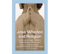 Joss Whedon and Religion: Essays on an Angry Atheist's Explorations of the Sacred