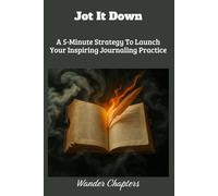 Jot it Down: A 5-Minute Strategy To Launch Your Inspiring Journaling Practice