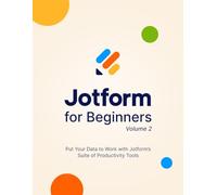 Jotform for Beginners, Volume 2: Put Your Data to Work with Jotform's Suite of Productivity Tools