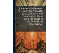 JournÃ(c)e ChrÃ(c)tienne, Ou L'on Trouvera Des RÃ(c)gles Pour Vivre Saintement Dans Tous Les États Et Dans Toutes Les Conditions