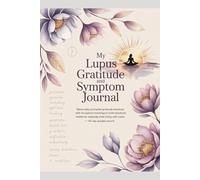 JOURNAL 4: MY LUPUS GRATITUDE AND SYMPTOM JOURNAL: Subtitle: Blend Daily Prompted Gratitude Practices with Structured Symptom Tracking to Build ... Living with Lupus - 50-Day Guided Record