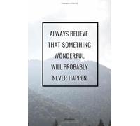 JOURNAL ALWAYS BELIEVE THAT SOMETHING WONDERFUL WILL PROBABLY NEVER HAPPEN: DEMOTIVATIONAL DISCOURAGING FAIL WITH SARCASTIC ANTI SOCIAL QUOTE 6x9