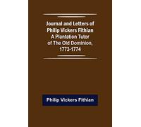 Journal and Letters of Philip Vickers Fithian: A Plantation Tutor of the Old Dominion, 1773-1774.