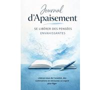 Journal d’Apaisement - Se Libérer des Pensées Envahissantes: Un guide simple pour apaiser votre esprit et reprendre le contrôle de vos pensées