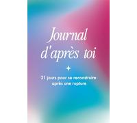 Journal d’après toi - 21 jours pour se reconstruire après une rupture: Un accompagnement bienveillant pour libérer, comprendre et retrouver la paix intérieure (Journeaux & carnets de thérapie.)