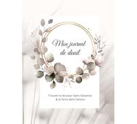 Journal de Deuil - Trouver la douceur dans l’absence, la force dans l’amour: Un compagnon d’écriture bienveillant pour exprimer ses émotions, honorer la mémoire et cheminer vers l’apaisement