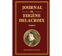 Journal de Eugène Delacroix - Tome 3 - Édition intégrale et collector: Derniers écrits et pensées artistiques d’un génie de la peinture française