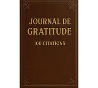 Journal de gratitude - 100 citations inspirantes pour cultiver la paix intérieure et la positivité au quotidien: Un carnet à remplir et à relire pour ... apaiser le mental et nourrir la joie.