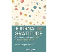 Journal de gratitude - 5 minutes par jour pour cultiver la joie et la confiance en soi: Un rituel simple pour développer la gratitude, la pensée positive et l’estime de soi