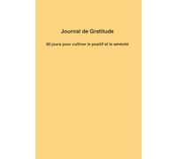 Journal de Gratitude : 90 jours pour cultiver le positif et transformer sa vie: Carnet guidé quotidien pour écrire ses gratitudes, réduire le stress et développer un état d’esprit positif
