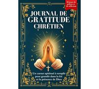 Journal de Gratitude Chrétien : Un Carnet Spirituel à Remplir pour Grandir dans la Foi et la Présence de Dieu ( 90 Jours de Prières et Réflexion )