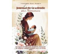 Journal de Gratitude pour Néomamans: Un espace intime pour ressentir, remercier et célébrer chaque moment avec toi et ton bébé