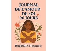 Journal de l’amour de soi 90 jours: Exercices quotidiens pour cultiver l’estime de soi et le bien-être intérieur