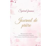 Journal de prière spécial Femmes: 182 jours pour prier 26 semaines pour méditer 6 mois pour marcher plus près de Dieu