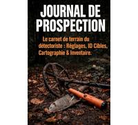 JOURNAL DE PROSPECTION: Le carnet de terrain du détectoriste : Réglages, ID Cibles, Cartographie & Inventaire