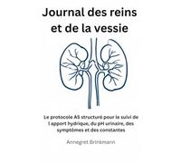 Journal des reins et de la vessie: Le protocole A5 structuré pour le suivi de l apport hydrique, du pH urinaire, des symptômes et des constantes (La série des protocoles de santé)