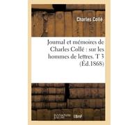 Journal et mémoires de Charles Collé : sur les hommes de lettres. T 3 (Éd.1868) (Histoire)