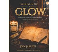 Journal In The Glow: Illuminating Your Evolutionary Journey Through The 13 Intentions