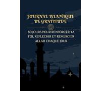 JOURNAL ISLAMIQUE DE GRATITUDE: 80 JOURS POUR RENFORCER TA FOI, RÉFLÉCHIR ET REMERCIER ALLAH CHAQUE JOUR
