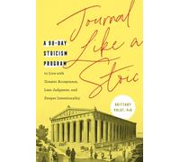 Journal Like a Stoic : A 90-Day Stoicism Program to Live with Greater Acceptance, Less Judgement, and Deeper Intentionality (Includes Teachings of Marcus Aurelius)