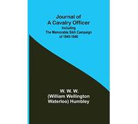 Journal of a Cavalry Officer; Including the Memorable Sikh Campaign of 1845-1846