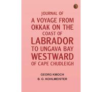 Journal of a Voyage from Okkak, on the Coast of Labrador, to Ungava Bay, Westward of Cape Chudleigh