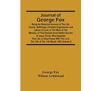 Journal Of George Fox; Being An Historical Account Of The Life, Travels, Sufferings, Christian Experiences, And Labour Of Love, In The Work Of The ... Who Departed This Life, In Great Peace With T