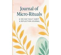 Journal of Micro-Rituals: A 100-Day Daily Habit & Reflection Journal: Build mindful routines, boost your mood, and reflect with intention.