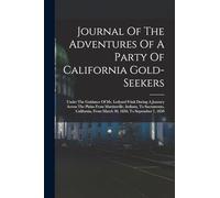 Journal Of The Adventures Of A Party Of California Gold-seekers: Under The Guidance Of Mr. Ledyard Frink During A Journey Across The Plains From ... From March 30, 1850, To September 7, 1850