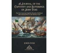 Journal, of the Captivity and Sufferings of John Foss; Several Years A Prisoner at Algiers: The First American Captivity Narrative Published after ... Early English Sources on the Barbary States)